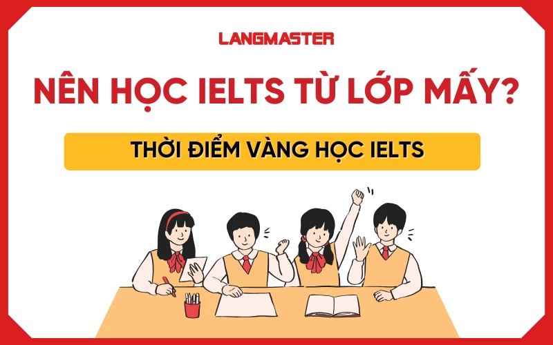 Nên học IELTS từ lớp mấy? Thời điểm vàng để bắt đầu học IELTS