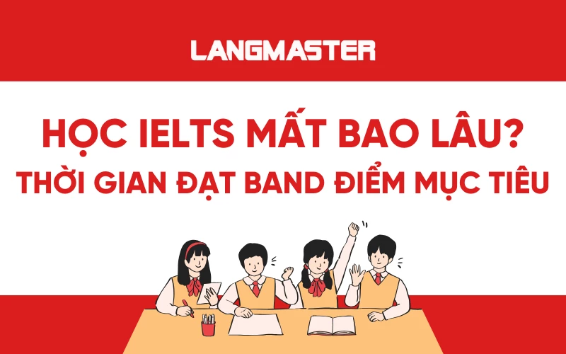 Học IELTS mất bao lâu? Thời gian đạt band điểm mục tiêu