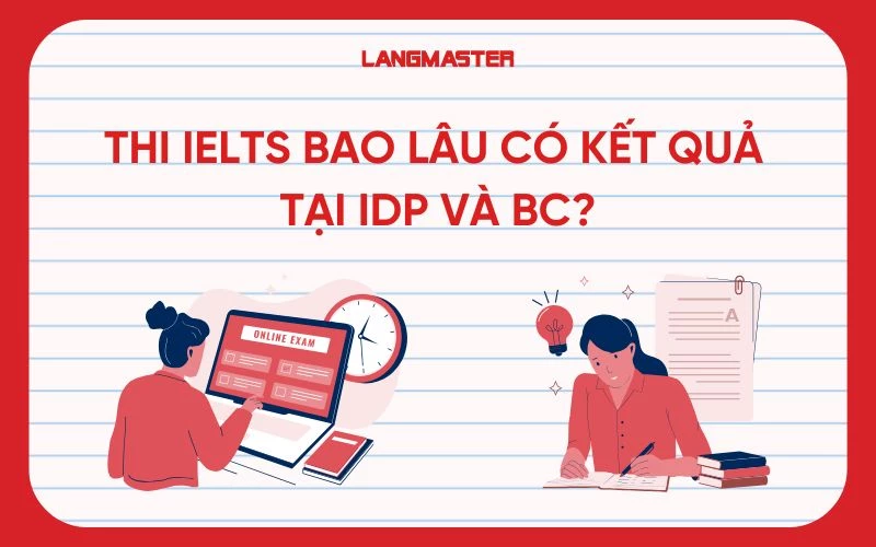 Thi IELTS bao lâu có kết quả tại IDP và BC? Cập nhật 2025