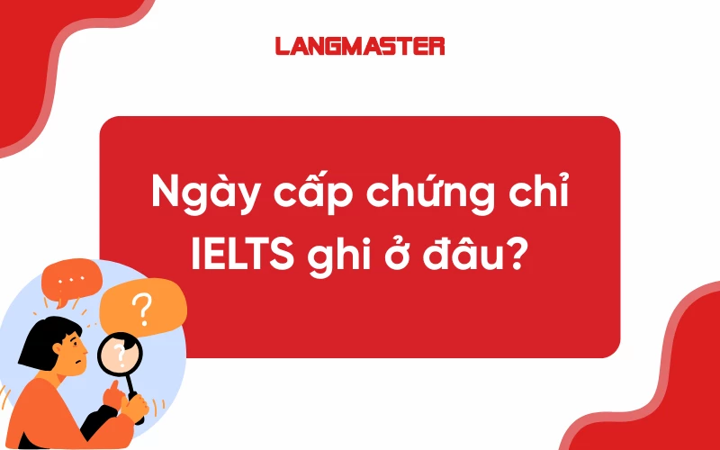 Ngày cấp chứng chỉ IELTS ghi ở đâu? [Giải đáp chi tiết]