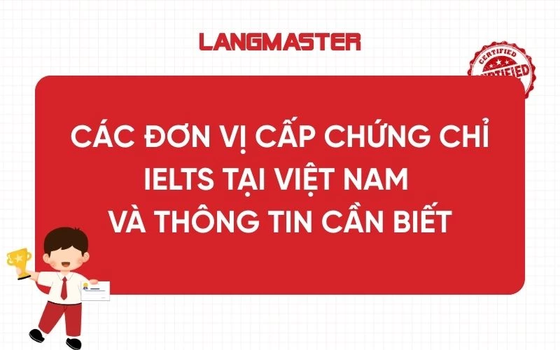 Các đơn vị cấp chứng chỉ IELTS tại Việt Nam và thông tin cần biết