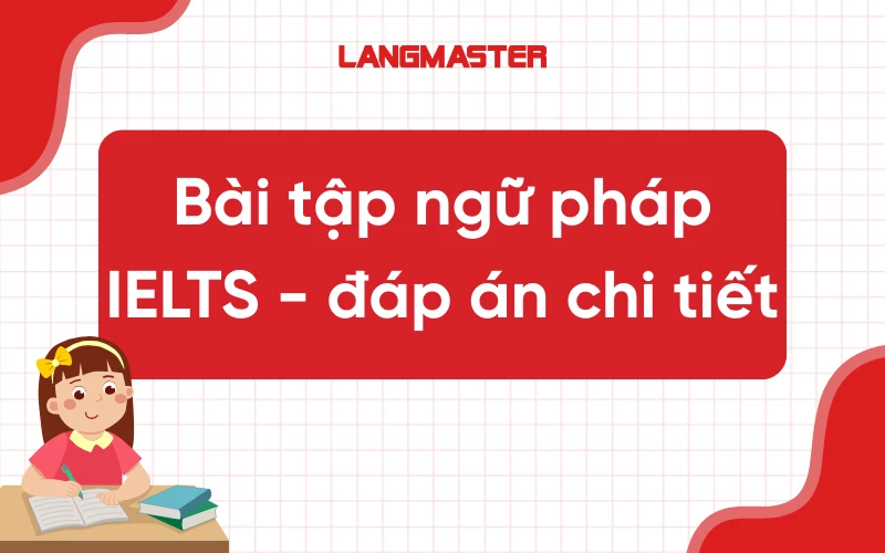 Tổng hợp bài tập ngữ pháp IELTS có đáp án chi tiết