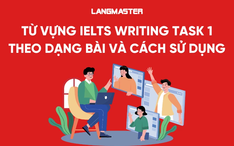 Bộ từ vựng IELTS Writing Task 1 theo dạng bài và cách sử dụng