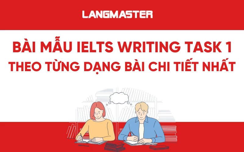 Tổng hợp bài mẫu IELTS Writing task 1 band 9+ theo từng dạng bài