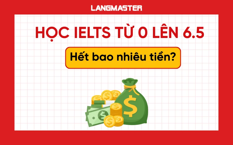 Học IELTS  từ 0 lên 6.5 mất bao nhiêu tiền? [Cập nhật mới nhất 2025]