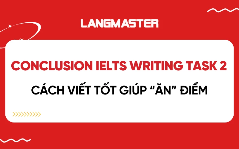 Cách viết Conclusion (Kết luận) trong IELTS Writing task 2