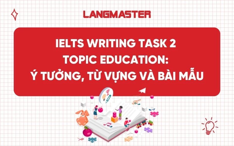 IELTS Writing Task 2 topic Education: Ý tưởng, từ vựng và bài mẫu