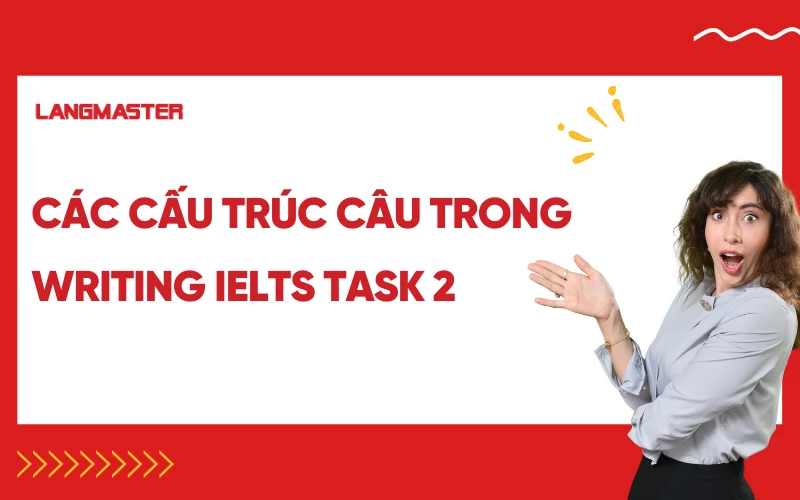 Các cấu trúc câu trong IELTS Writing task 2 giúp bạn ghi điểm