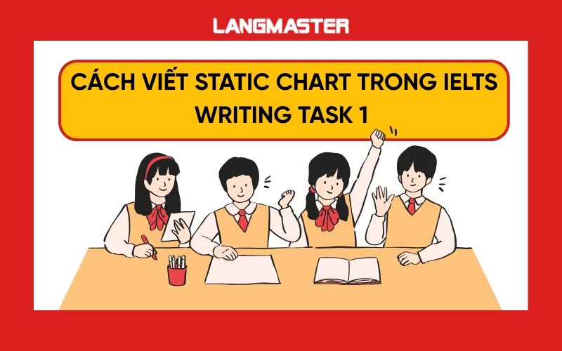 IELTS Writing Task 1 Static Chart: Cách viết biểu đồ tĩnh & Bài mẫu