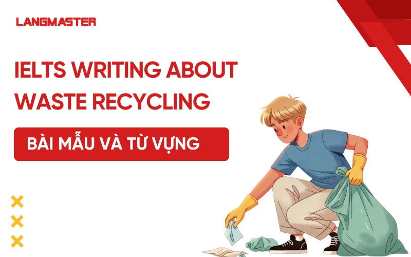IELTS Writing task 2 Topic Waste Recycling: Bài mẫu và từ vựng