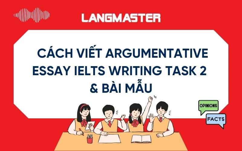 Cách viết Argumentative Essay IELTS Writing Task 2 & bài mẫu