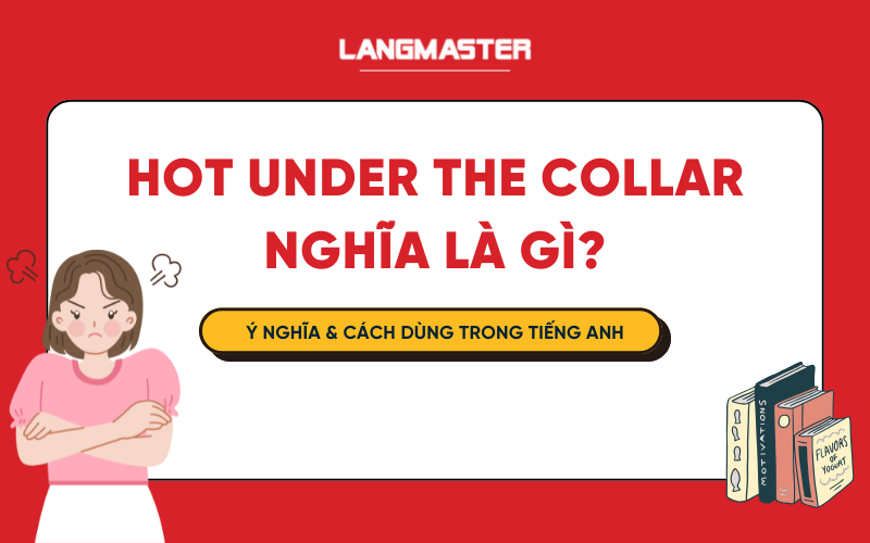 Hot under the collar là gì? Ý nghĩa & Cách dùng trong tiếng Anh