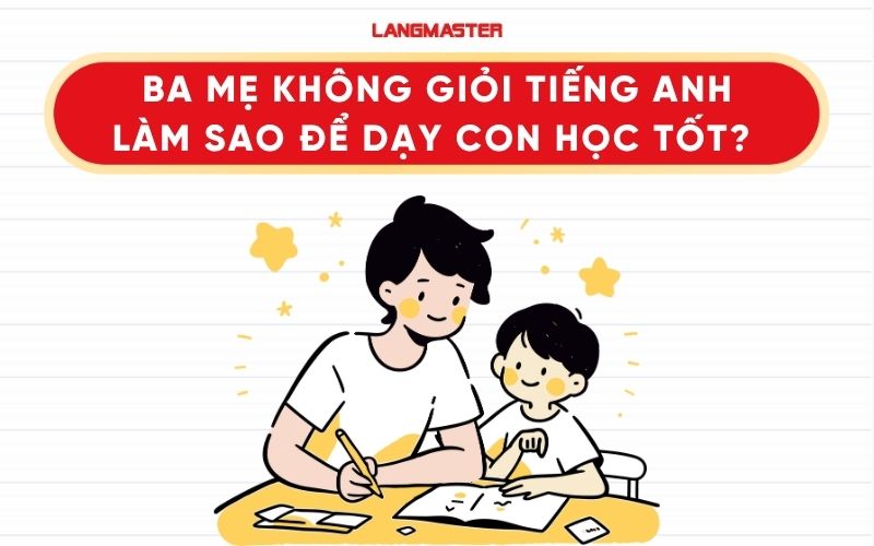Ba mẹ không giỏi tiếng Anh, làm sao đồng hành cùng con học tốt?