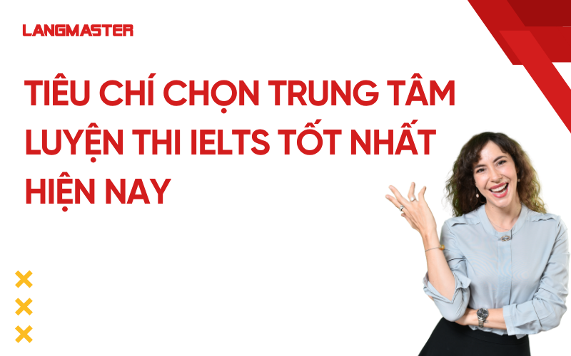 Tiêu chí chọn trung tâm luyện thi IELTS tốt nhất hiện nay