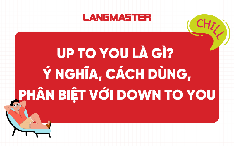 Up to you là gì? Ý nghĩa, cách dùng, phân biệt với down to you