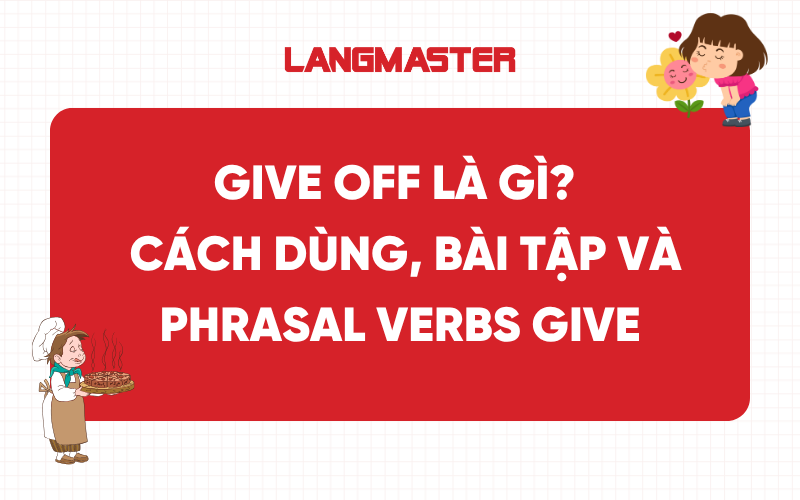 Give off là gì? Cách dùng, bài tập và các phrasal verbs give