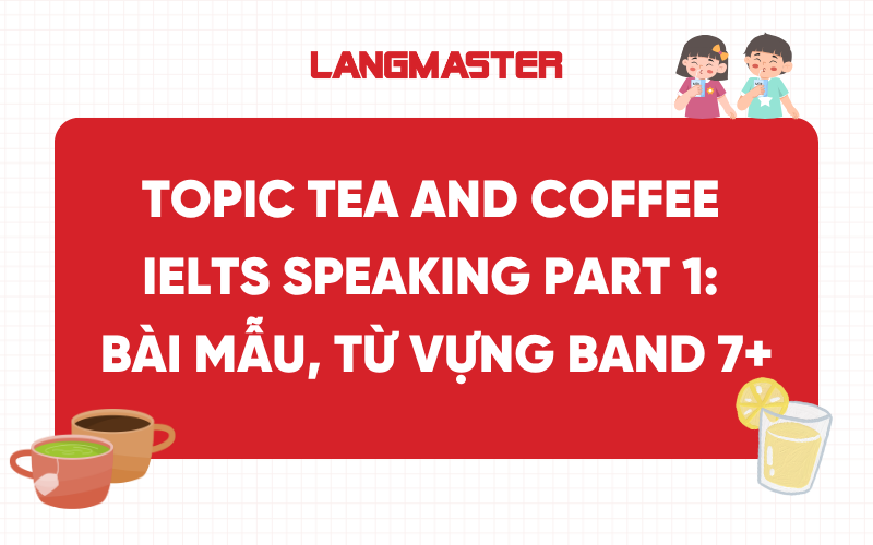 Topic Tea and Coffee IELTS Speaking Part 1: Bài mẫu, từ vựng band 7+