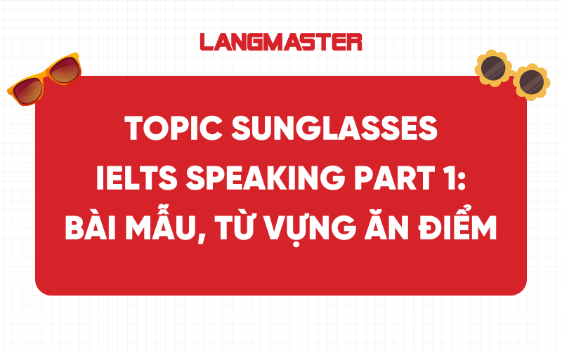 Topic Sunglasses IELTS Speaking Part 1: Bài mẫu, từ vựng ăn điểm