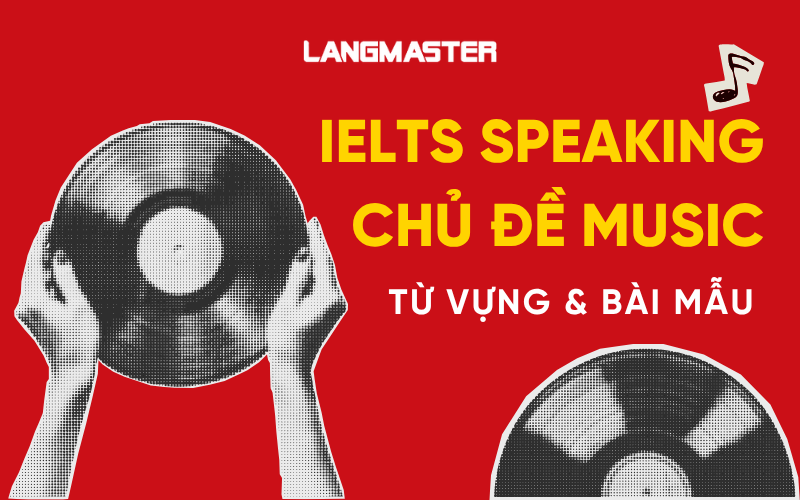 IELTS Speaking chủ đề Music: Từ vựng & bài mẫu Part 1, 2, 3
