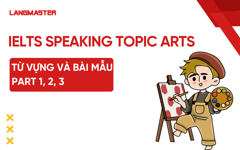 IELTS Speaking chủ đề Arts: Từ vựng và bài mẫu Part 1, 2, 3