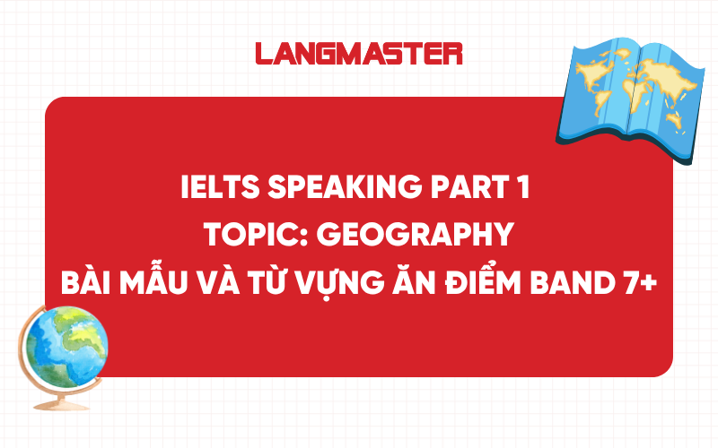 Topic Geography IELTS Speaking Part 1: Bài mẫu và từ vựng ăn điểm band 7+