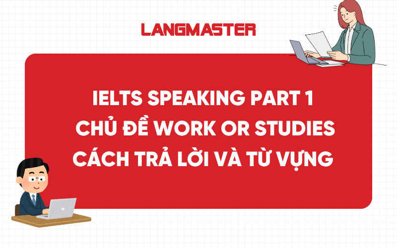IELTS Speaking Part 1 Work or Studies: Cách trả lời và từ vựng