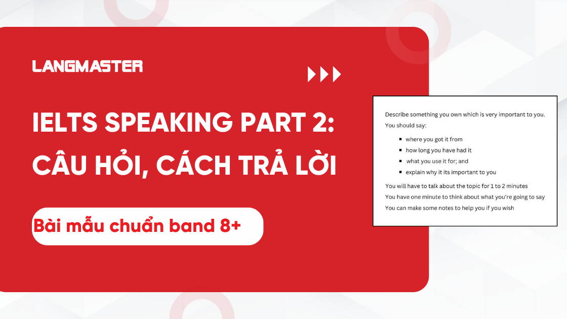 IELTS Speaking Part 2: Câu hỏi, cách trả lời và bài mẫu band 8+