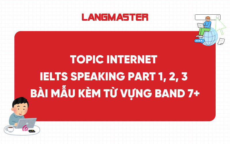 Topic Internet IELTS Speaking Part 1, 2, 3 - Bài mẫu kèm từ vựng band 7+