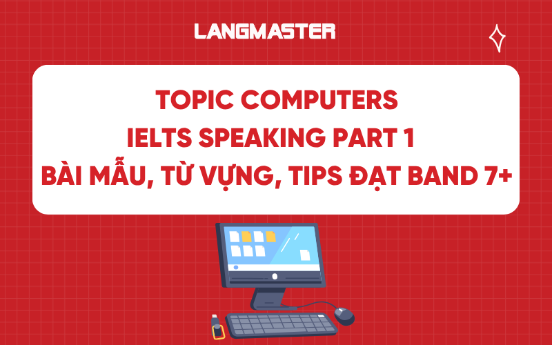 Topic Computers IELTS Speaking Part 1 - Bài mẫu, từ vựng, tips đạt band 7+