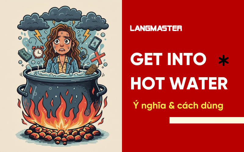 Get into hot water là gì? Ý nghĩa & cách dùng chuẩn nhất