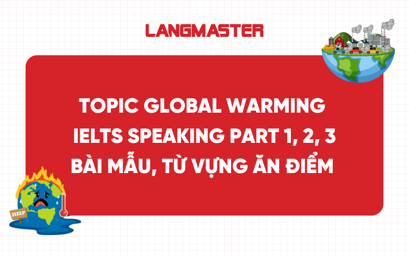 Topic Global Warming IELTS Speaking Part 1, 2, 3:  Bài mẫu, từ vựng ăn điểm