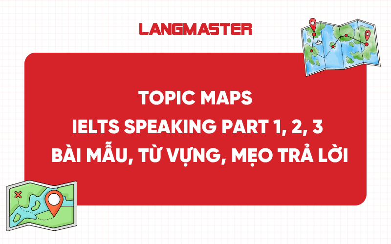 Topic Maps IELTS Speaking Part 1, 2, 3: Bài mẫu, từ vựng, mẹo trả lời