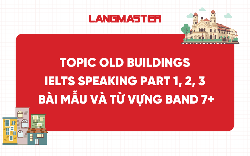 Topic Old Buildings IELTS Speaking Part 1, 2, 3: Bài mẫu và từ vựng band 7+