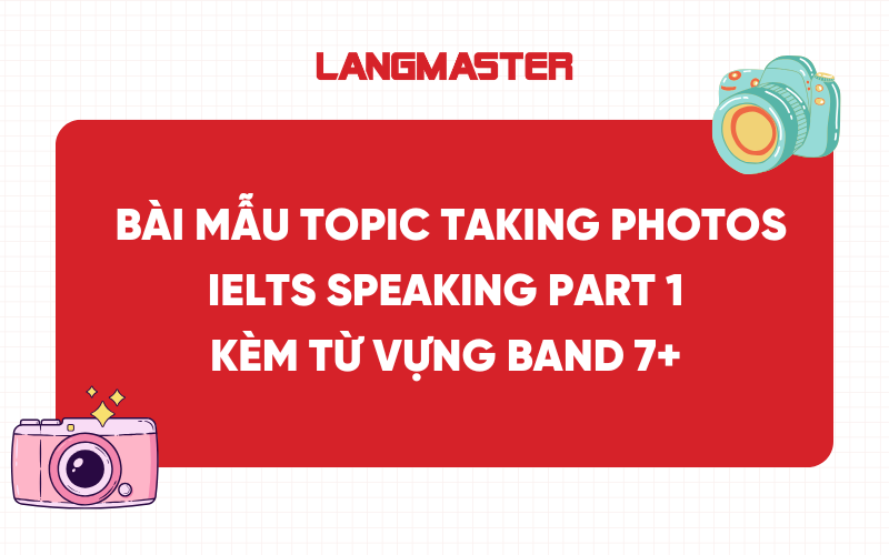 Bài mẫu Topic Taking Photos IELTS Speaking Part 1 kèm từ vựng band 7+