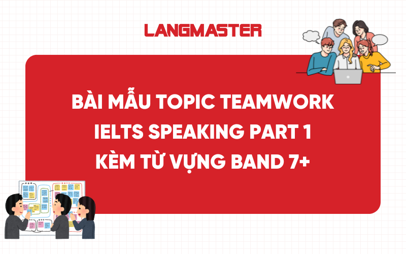Bài mẫu Topic Teamwork IELTS Speaking Part 1 kèm từ vựng band 7+