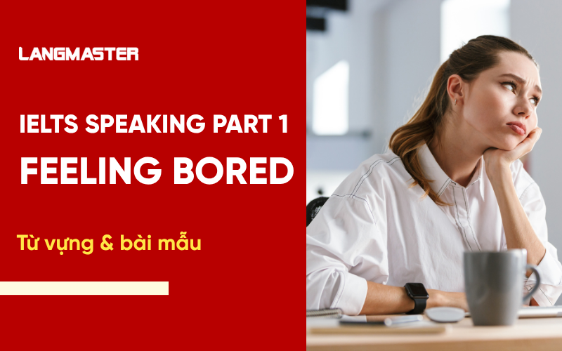 IELTS Speaking Topic Feeling Bored Part 1: Bài mẫu & từ vựng