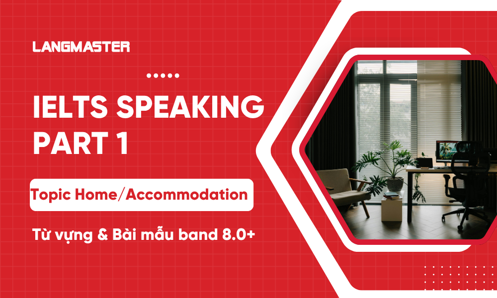 IELTS Speaking Part 1 topic Home/Accommodation: Từ vựng, bài mẫu band 8+