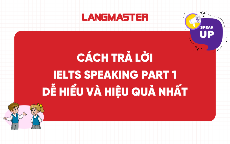 Cách trả lời IELTS Speaking Part 1 dễ hiểu và hiệu quả nhất