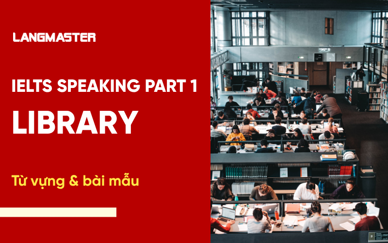 IELTS Speaking Topic Library Part 1: Bài mẫu & từ vựng Band 7+
