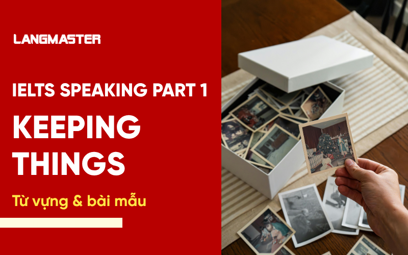IELTS Speaking Part 1 Topic Keeping things : Bài mẫu & từ vựng Band 7+
