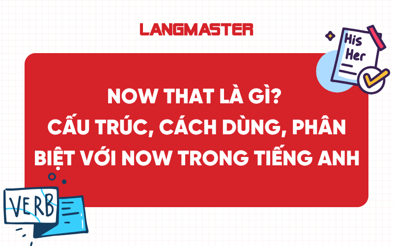 Now that là gì? Cấu trúc, cách dùng, phân biệt với Now trong tiếng Anh