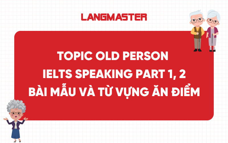 Topic Old Person IELTS Speaking Part 1, 2: Bài mẫu và từ vựng