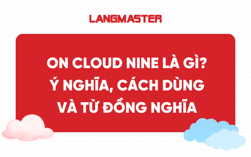 On Cloud Nine là gì? Ý nghĩa, cách dùng và từ đồng nghĩa