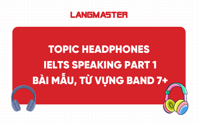Topic Headphones IELTS Speaking Part 1: Bài mẫu, từ vựng band 7+