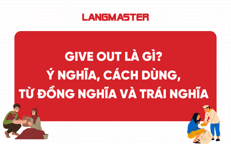 Give out là gì? Ý nghĩa, cách dùng, từ đồng nghĩa và trái nghĩa