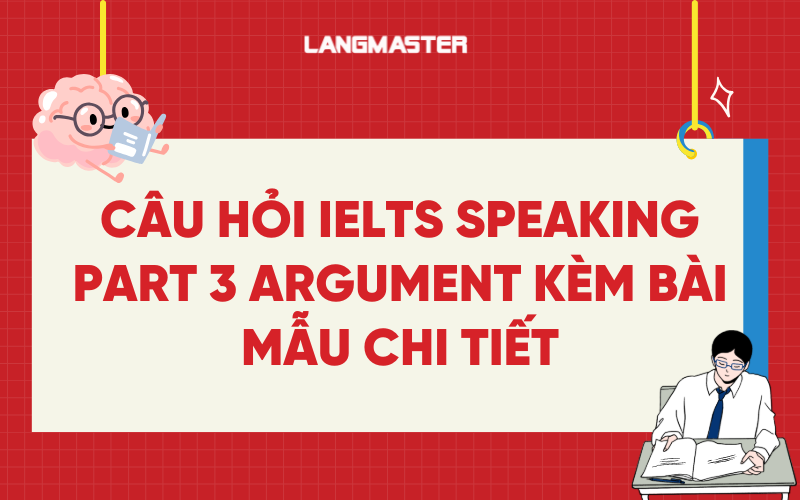 Câu hỏi IELTS Speaking Part 3 Argument kèm bài mẫu chi tiết