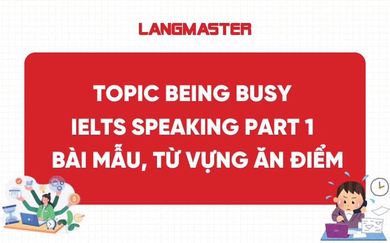 Topic Being Busy IELTS Speaking Part 1 - Bài mẫu, từ vựng ăn điểm