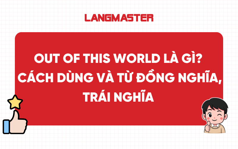 Out of this world là gì? Cách dùng và từ đồng nghĩa, trái nghĩa