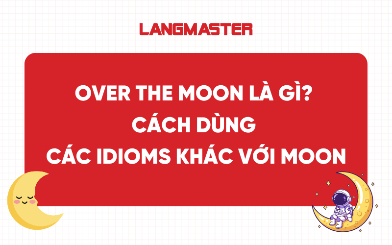 Over the moon là gì? Cách dùng và các idioms khác với Moon