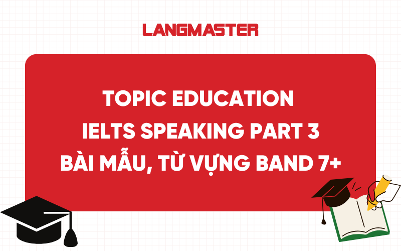 Topic Education IELTS Speaking Part 3: Bài mẫu, từ vựng band 7+